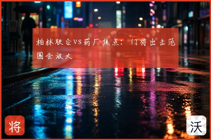 柏林联合vs药厂焦点：门将出击范围会放大