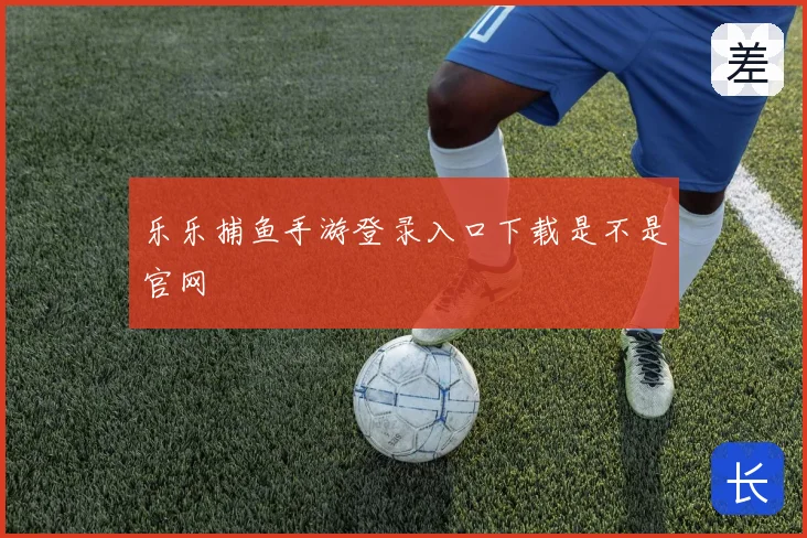 乐乐捕鱼手游登录入口下载是不是官网