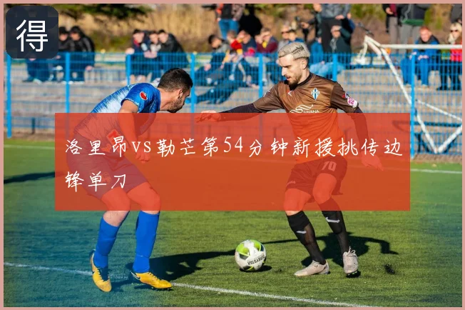 洛里昂vs勒芒第54分钟新援挑传边锋单刀