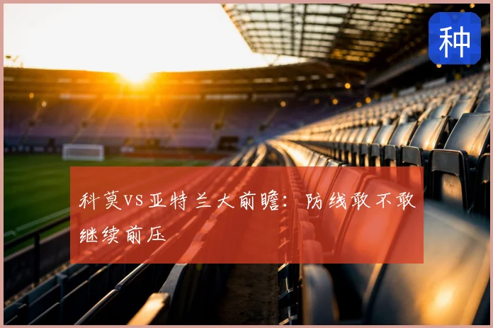 科莫vs亚特兰大前瞻：防线敢不敢继续前压